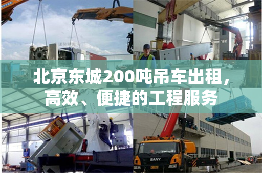 北京东城200吨吊车出租，高效、便捷的工程服务
