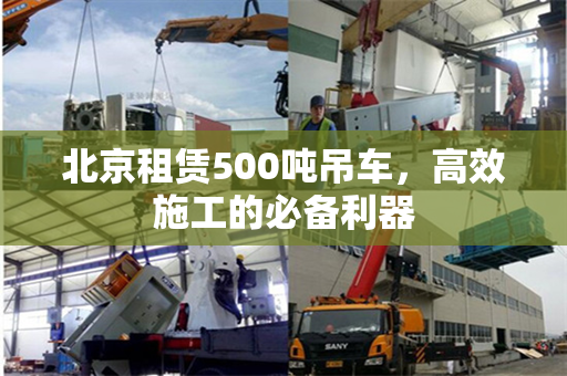 北京租赁500吨吊车，高效施工的必备利器