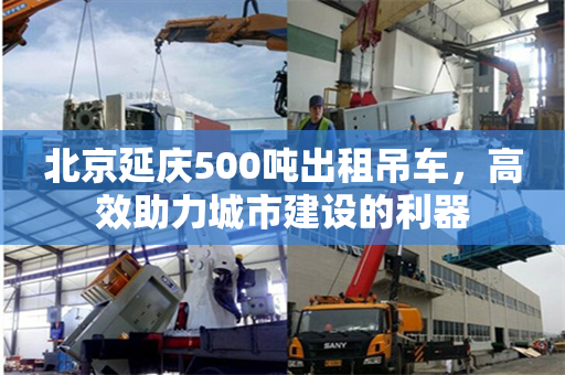 北京延庆500吨出租吊车，高效助力城市建设的利器