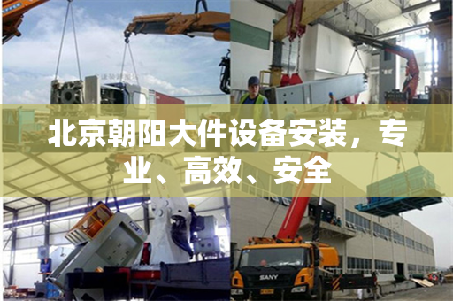北京朝阳大件设备安装，专业、高效、安全