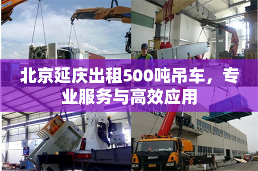 北京延庆出租500吨吊车，专业服务与高效应用