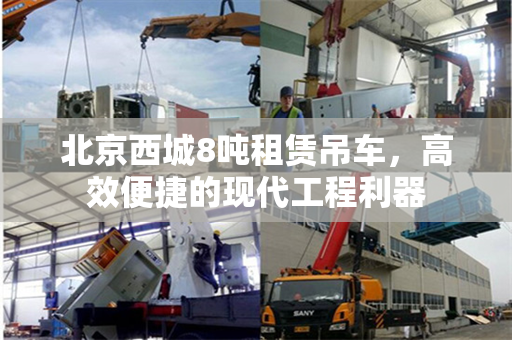 北京西城8吨租赁吊车,高效便捷的现代工程利器 北京西城8吨租赁吊车,高效便捷的现代工程利器