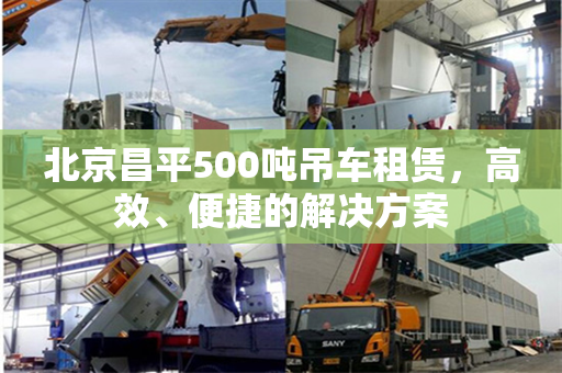 北京昌平500吨吊车租赁，高效、便捷的解决方案