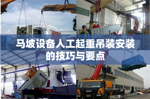马坡设备人工起重吊装安装的技巧与要点