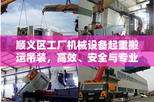 顺义区工厂机械设备起重搬运吊装，高效、安全与专业