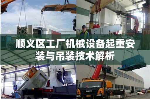 顺义区工厂机械设备起重安装与吊装技术解析