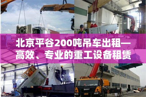 北京平谷200吨吊车出租—高效、专业的重工设备租赁服务
