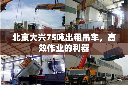 北京大兴75吨出租吊车，高效作业的利器