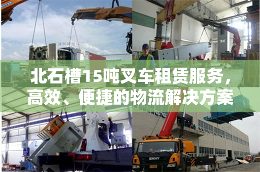 北石槽15吨叉车租赁服务,高效、便捷的物流解决方案 北石槽15吨叉车租赁服务,高效、便捷的物流解决方案