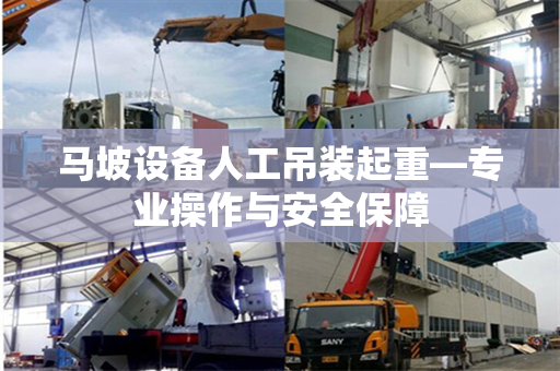 马坡设备人工吊装起重—专业操作与安全保障 马坡设备人工吊装起重—专业操作与安全保障
