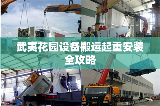 武夷花园设备搬运起重安装全攻略 武夷花园设备搬运起重安装全攻略