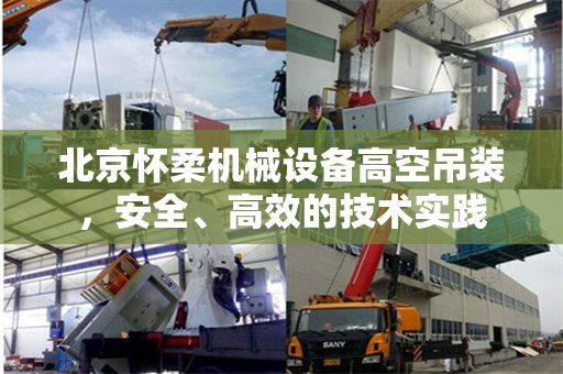 北京怀柔机械设备高空吊装,安全、高效的技术实践 北京怀柔机械设备高空吊装,安全、高效的技术实践