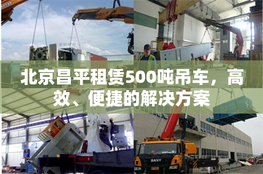 北京昌平租赁500吨吊车，高效、便捷的解决方案
