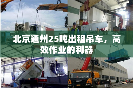 北京通州25吨出租吊车,高效作业的利器 北京通州25吨出租吊车,高效作业的利器