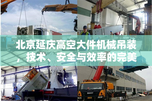 北京延庆高空大件机械吊装,技术、安全与效率的完美结合