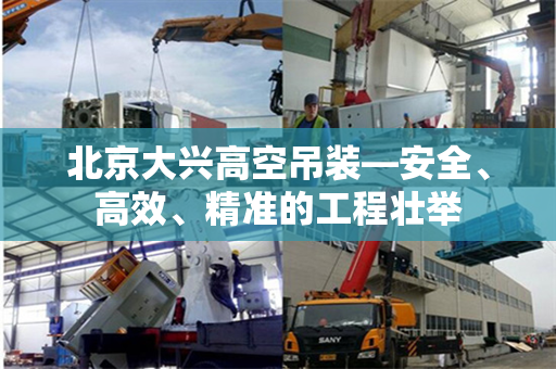 北京大兴高空吊装—安全、高效、精准的工程壮举 北京大兴高空吊装—安全、高效、精准的工程壮举