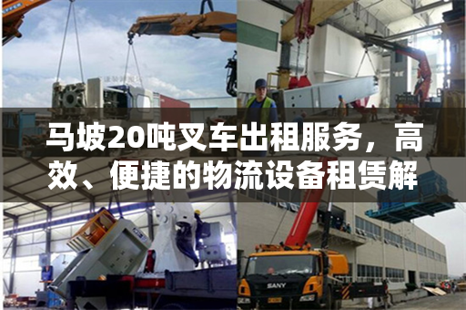 马坡20吨叉车出租服务,高效、便捷的物流设备租赁解决方案