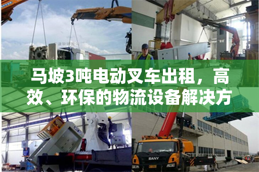 马坡3吨电动叉车出租,高效、环保的物流设备解决方案