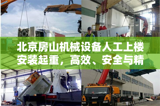 北京房山机械设备人工上楼安装起重,高效、安全与精准的完美结合