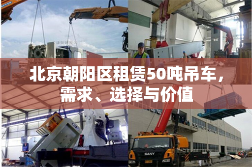 北京朝阳区租赁50吨吊车,需求、选择与价值