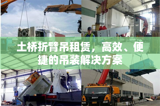 土桥折臂吊租赁,高效、便捷的吊装解决方案