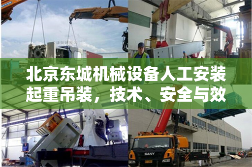 北京东城机械设备人工安装起重吊装,技术、安全与效率的完美结合