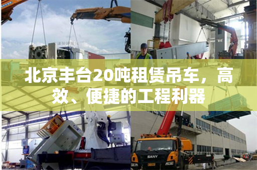 北京丰台20吨租赁吊车,高效、便捷的工程利器