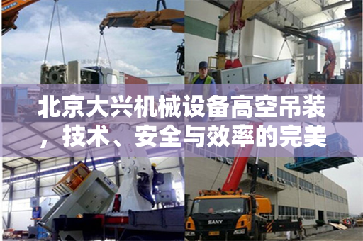北京大兴机械设备高空吊装,技术、安全与效率的完美结合