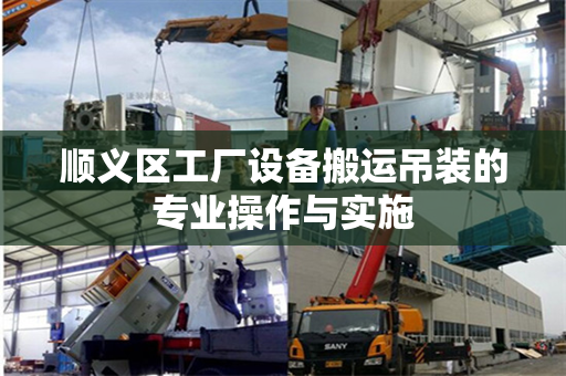 顺义区工厂设备搬运吊装的专业操作与实施