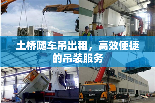 土桥随车吊出租,高效便捷的吊装服务