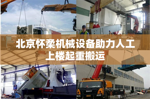 北京怀柔机械设备助力人工上楼起重搬运