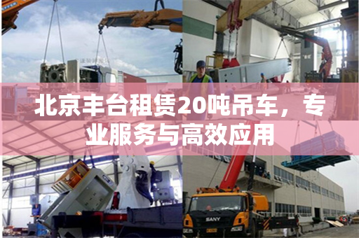 北京丰台租赁20吨吊车,专业服务与高效应用