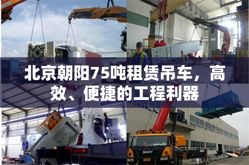 北京朝阳75吨租赁吊车,高效、便捷的工程利器
