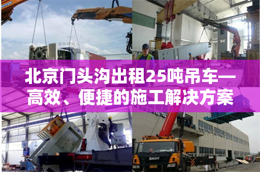 北京门头沟出租25吨吊车—高效、便捷的施工解决方案 北京门头沟出租25吨吊车—高效、便捷的施工解决方案