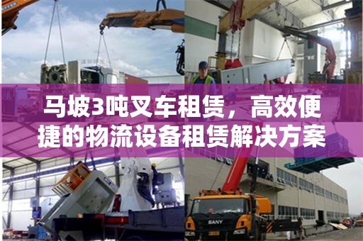马坡3吨叉车租赁,高效便捷的物流设备租赁解决方案