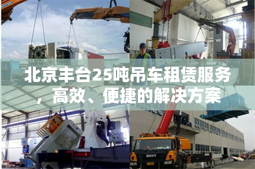 北京丰台25吨吊车租赁服务,高效、便捷的解决方案