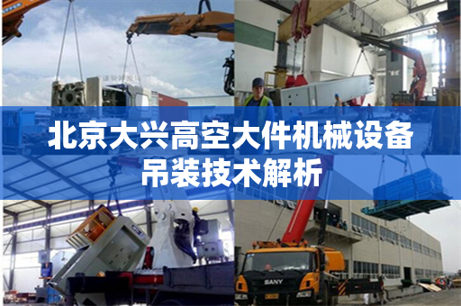 北京大兴高空大件机械设备吊装技术解析