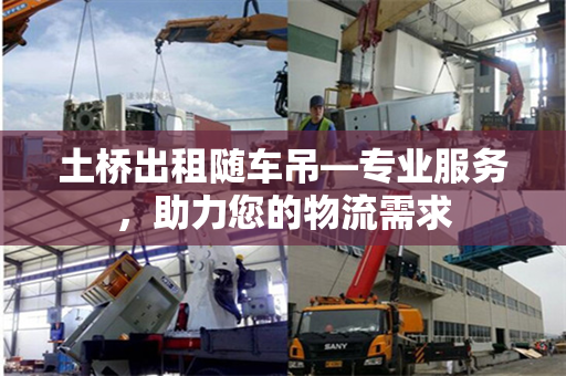 土桥出租随车吊—专业服务,助力您的物流需求
