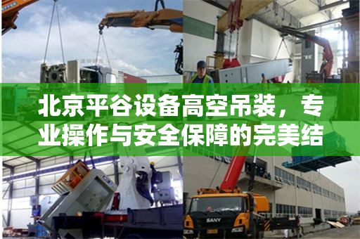 北京平谷设备高空吊装,专业操作与安全保障的完美结合