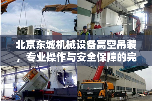 北京东城机械设备高空吊装,专业操作与安全保障的完美结合