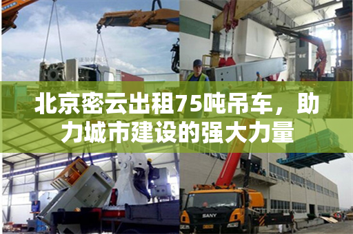 北京密云出租75吨吊车,助力城市建设的强大力量