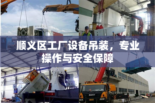 顺义区工厂设备吊装,专业操作与安全保障