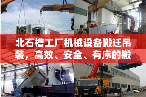 北石槽工厂机械设备搬迁吊装,高效、安全、有序的搬迁策略