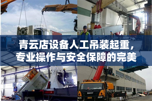 青云店设备人工吊装起重,专业操作与安全保障的完美结合