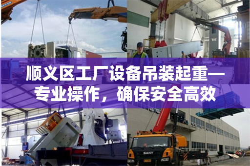 顺义区工厂设备吊装起重—专业操作,确保安全高效 顺义区工厂设备吊装起重—专业操作,确保安全高效