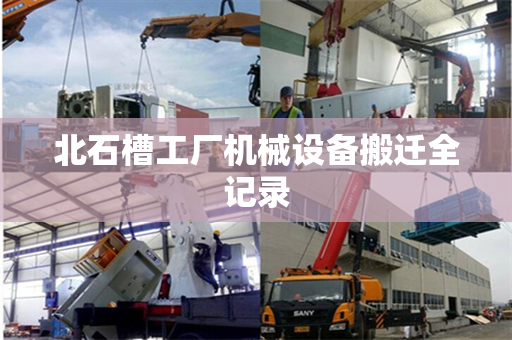 北石槽工厂机械设备搬迁全记录 北石槽工厂机械设备搬迁全记录