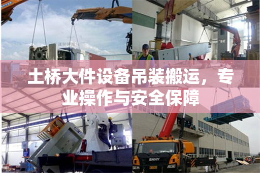 土桥大件设备吊装搬运,专业操作与安全保障 土桥大件设备吊装搬运,专业操作与安全保障