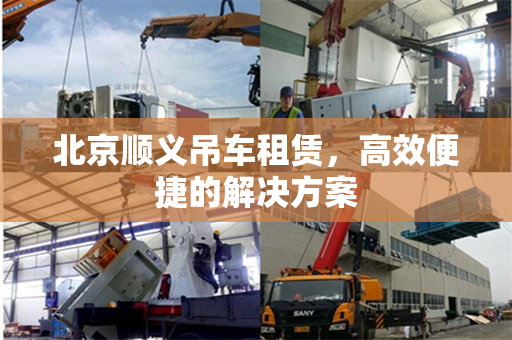 北京顺义吊车租赁，高效便捷的解决方案
