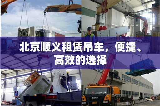 北京顺义租赁吊车，便捷、高效的选择