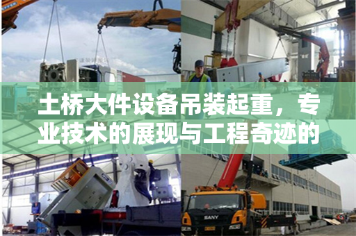 土桥大件设备吊装起重，专业技术的展现与工程奇迹的诞生